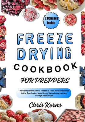 Freeze Drying Cookbook for Preppers: The Complete Guide to Preserve Food Nutrient Dense in the Comfort of your Home Using Long-Lasting Storage Techniq - Chris Kerns