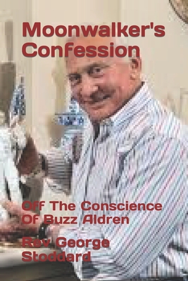 Moonwalker's Confession: Off The Conscience Of Buzz Aldren - George Stoddard