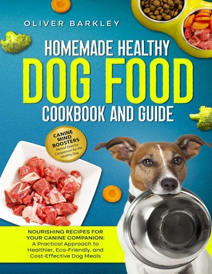 Homemade Healthy Dog Food Cookbook and Guide: NOURISHING RECIPES FOR YOUR CANINE COMPANION: A Practical Approach to Healthier, Eco-Friendly, and Cost- - Oliver Barkley