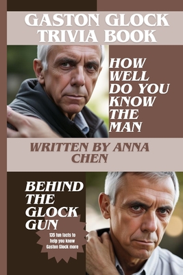 Gaston Glock Trivia Book: How Well Do You Know The Man Behind The Glock Pistol (135 Fun Facts To Help You Know Gaston Glock More) - Anna Chen