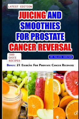 Juicing and Smoothies for Prostate Cancer Reversal: 60 quick and easy anti cancer fruit blends and juices to manage, prevent and recover from Adenocar - Malvin Harison