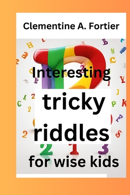 Interesting tricky riddles for wise kids: 330+ challenging and difficult brain teasers and buster's, with question and answers to trick families and o - Clementine A. Fortier