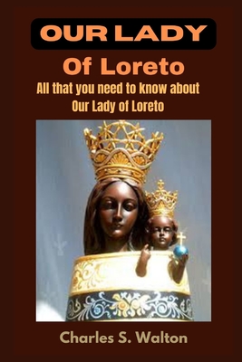 Our Lady of Loreto: All that you need to know about Our Lady of Loreto - Charles S. Walton