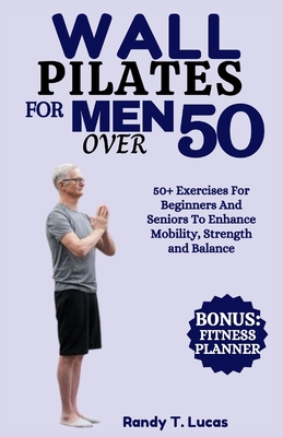 Coperta cărții 'Wall Pilates for Men Over 50: 50+ Exercises For Beginners And Seniors To Enhance Mobility, Strength And Balance - Randy'