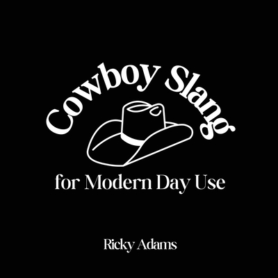 Cowboy Slang for Modern Day Use - Ricky Adams