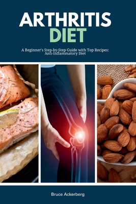 Arthritis Diet: A Beginner's Step-by-Step Guide with Top Recipes: Anti-Inflammatory Diet - Bruce Ackerberg