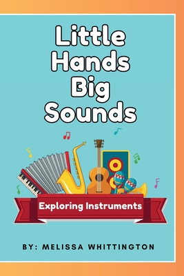 Coperta cărții 'Little Hands, Big Sounds: Exploring Instruments for Early Learners - Melissa Whittington'