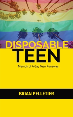 Disposable Teen: Memoir of a Gay Teen Runaway - Brian Pelletier