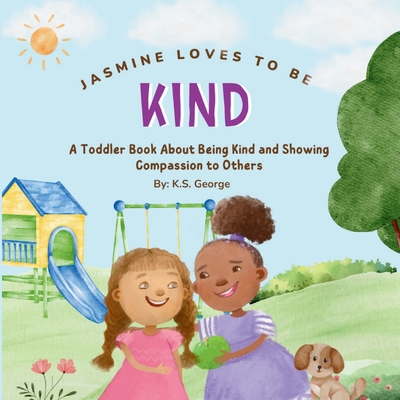 Jasmine Loves To Be Kind: A Toddler Book About Being Kind and Showing Compassion to Others - K. S. George