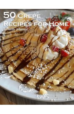 50 Crepe Recipes for Home - Kelly Johnson