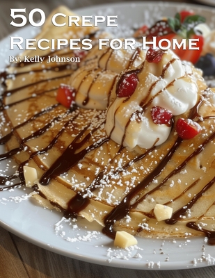 50 Crepe Recipes for Home - Kelly Johnson