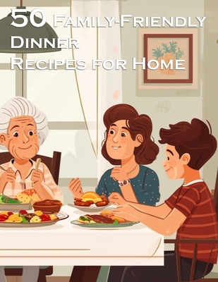 50 Family-Friendly Dinner Recipes for Home - Kelly Johnson