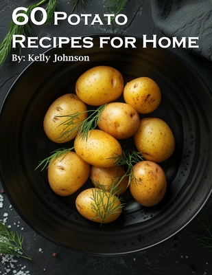 60 Potato Recipes for Home - Kelly Johnson