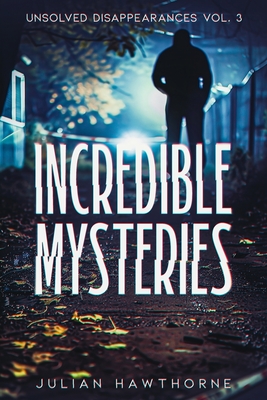 Coperta cărții 'Incredible Mysteries Unsolved Disappearances Vol. 3: True Crime Stories of Missing Persons Who Vanished Without a Trace'