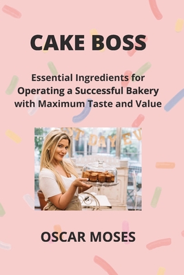 Cake Boss: Essential Ingredients for Operating a Successful Bakery with Maximum Taste and Value - Oscar Moses