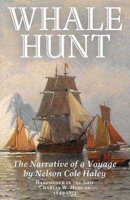 Whale Hunt: The Narrative of a Voyage by Nelson Cole Haley, Harpooner in the Ship Charles W. Morgan, 1849-1853 - Nelson Cole Haley