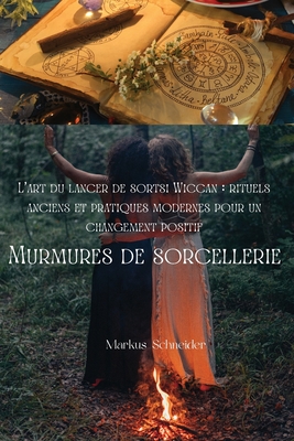 Murmures de sorcellerie: L'art du lancer de sorts Wiccan: rituels anciens et pratiques modernes pour un changement positif - Markus Schneider