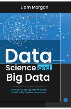 Coperta cărții 'Data Science and Big Data: Data Science and Big Data Analytics: Unlocking the Power of Information - Liam Morgan'