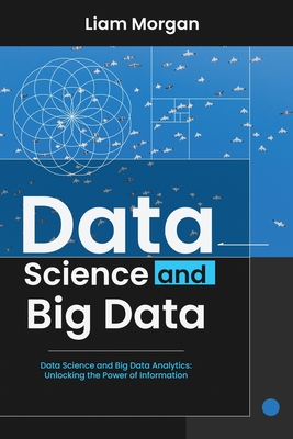 Coperta cărții 'Data Science and Big Data: Data Science and Big Data Analytics: Unlocking the Power of Information - Liam Morgan'