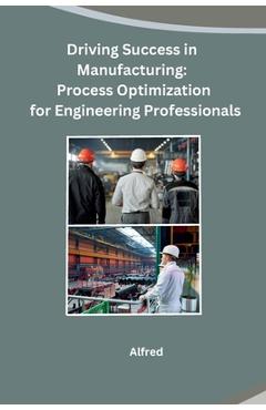 Coperta cărții 'Driving Success in Manufacturing: Process Optimization for Engineering Professionals - Alfred'
