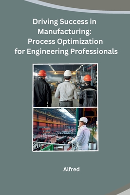 Coperta cărții 'Driving Success in Manufacturing: Process Optimization for Engineering Professionals - Alfred'