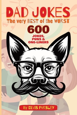 DAD JOKES - The Very Best of the Worst - 600 Jokes, Puns & One-Liners: A timeless selection of funny puns, groan-worthy one-liners, hilarious jokes an - Elvis Parsley