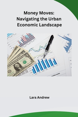 Coperta cărții 'Money Moves: Navigating the Urban Economic Landscape - Lara Andrew'