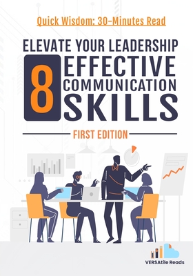 Elevate Your Leadership: 8 Effective Communication Skills: First Edition - Versatile Reads