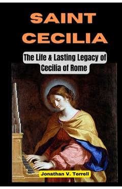 Poza produsului Saint Cecilia: The Life and Lasting Legacy of Cecilia of Rome - Jonathan V. Terrell