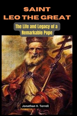 Saint Leo the Great: The Life and Legacy of a Remarkable Pope - Jonathan V. Terrell