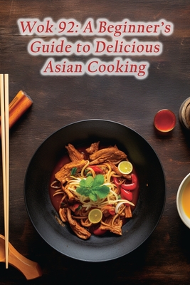 Wok 92: A Beginner's Guide to Delicious Asian Cooking - De Spice Sensations