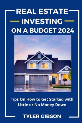 Real Estate Investing on a Budget 2024: Tips on How to Get Started with Little or No Money Down - Tyler Gibson