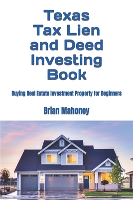 Texas Tax Lien and Deed Investing Book: Buying Real Estate Investment Property for Beginners - Brian Mahoney