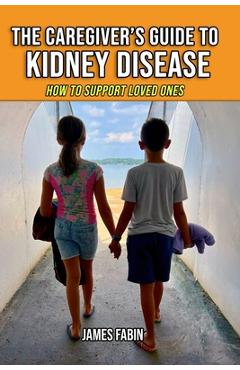 Poza produsului The Caregiver's Guide to Kidney Disease: How to Support Loved Ones - James Fabin