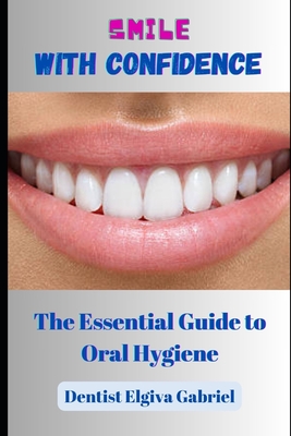 Smile with Confidence: The Essential Guide to Oral Hygiene - Dentist Elgiva Gabriel