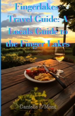 Finger Lakes Travel Guide: A Locals Guide to the Finger lakes - Danielle D'mont