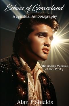 Coperta cărții 'Echoes of Graceland: The Ghostly Memoirs of Elvis Presley - Alan Shields'