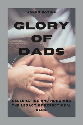 Glory of Dads: Celebrating and Honoring the Legacy of Expectional Dads - Jason Davies