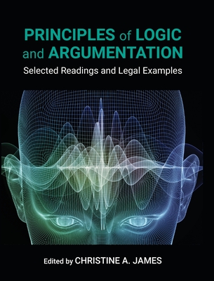 Principles of Logic and Argumentation: Selected Readings and Legal Examples - Christine A. James