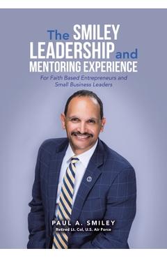 Poza produsului The Smiley Leadership and Mentoring Experience: For Faith Based Entrepreneurs and Small Business Leaders - Paul A. Smiley