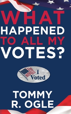 What Happened to All My Votes? - Tommy R. Ogle