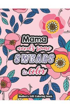 Poza produsului Mama needs some swears to Color - Mother's Gift Coloring book: A Swear Word Coloring Book for Tired-Ass Moms Coloring Book for Adults & Mothers to Get - Yellowdot Publishing
