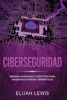 Ciberseguridad: Medidas avanzadas y efectivas para asegurar sus redes cibernticas - Elijah Lewis