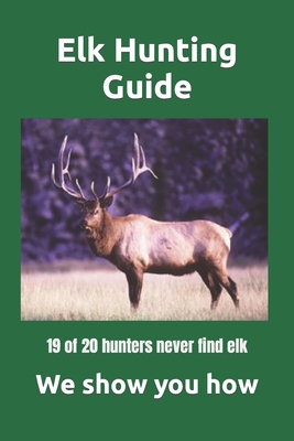 Elk Hunting Guide: What you need to know to be a successful Elk Hunter - Michael Miller