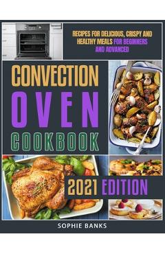 Coperta cărții 'Convection Oven Cookbook: Recipes for Delicious, Crispy and Healthy Meals for Beginners and Advanced - Sophie Banks'