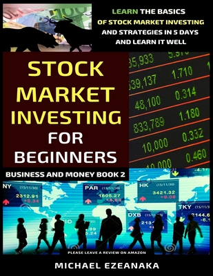 Stock Market Investing For Beginners: Learn The Basics Of Stock Market Investing And Strategies In 5 Days And Learn It Well - Michael Ezeanaka