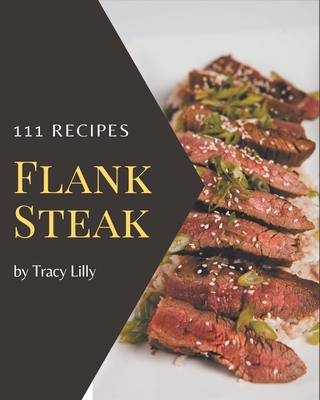 111 Flank Steak Recipes: Let's Get Started with The Best Flank Steak Cookbook! - Tracy Lilly