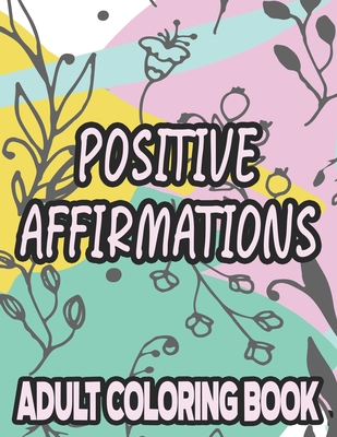 Positive Affirmations Adult Coloring Book: Motivating And Inspiring Coloring Sheets To Enhance Positivity, Stress Relieving Illustrations To Color - Colortime Creations