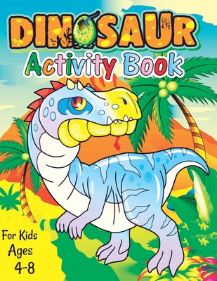 Dinosaur Activity Book for Kids Ages 4-8: A Fun Kid Workbook Game For Learning, Coloring, Dot To Dot, Mazes, Word Search and More Fun Activities for K - Dino Activity Publishing