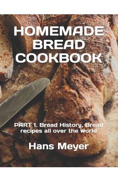 Coperta cărții 'Homemade Bread Cookbook: PART 1. Bread History, Bread recipes all over the world - Hans Meyer'